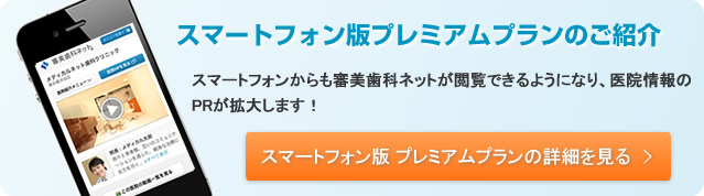 スマートフォン版プレミアムプランのご紹介 スマートフォンからも審美歯科ネットが閲覧できるようになり、医院情報のPRが拡大します!詳細はこちら