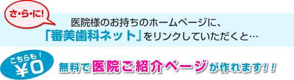 さらに!医院様のお持ちのホームページに、「審美歯科ネット」をリンクしていただくと、無料で医院様ご紹介ページが作れます!!