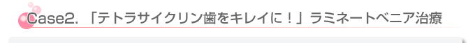 テトラサイクリン歯を治したい方の症例