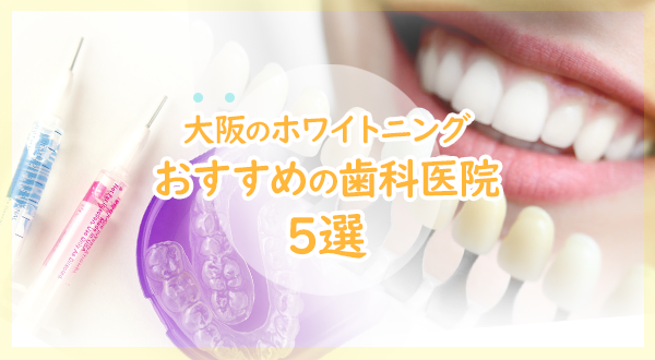 【2020年】大阪で歯のホワイトニング おすすめの審美歯科医院5選
