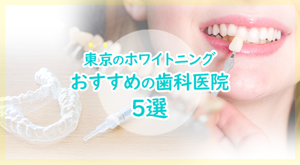 【2023年】東京で歯のホワイトニング おすすめの審美歯科医院5選