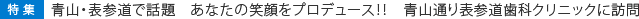 青山・表参道で話題 あなたの笑顔をプロデュース!! 青山通り表参道歯科クリニックに訪問