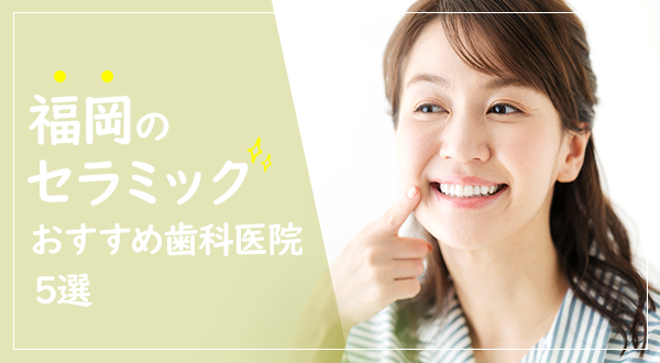 【2020年】福岡の審美歯科医院おすすめ5選！セラミック治療で白く美しい歯にしてみませんか？
