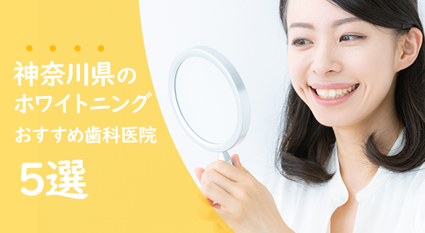 【2020年】神奈川で歯のホワイトニング おすすめの審美歯科医院5選
