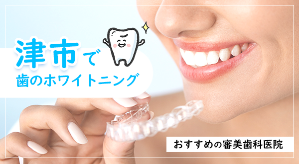 【2021年】津市で歯のホワイトニング おすすめの審美歯科医院