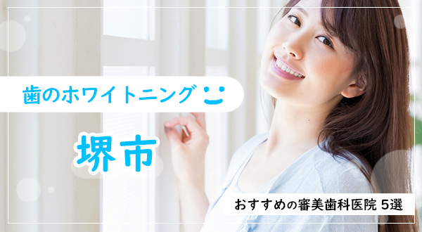 【2023年】堺市で歯のホワイトニング おすすめの審美歯科医院5選