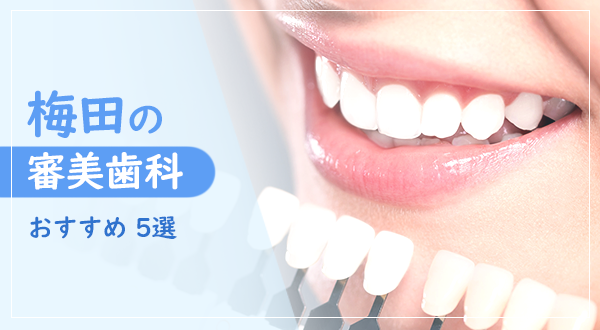 【審美歯科ならここ！】梅田（大阪市）でおすすめしたい注目の歯科医院5選
