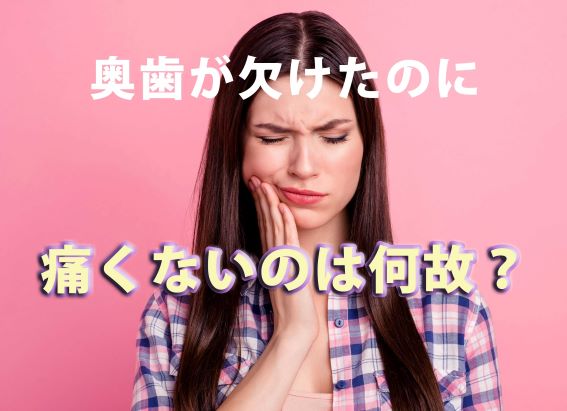 奥歯が欠けた 痛くない なぜ