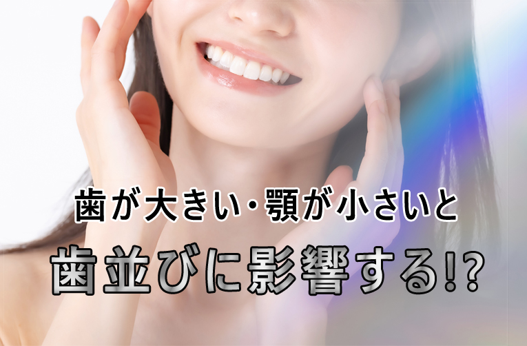 歯が大きい・顎が小さいと歯並びに影響する？原因や矯正治療について