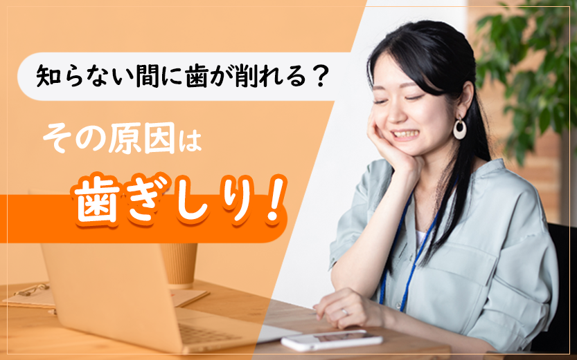 知らない間に歯が削れる？その原因は歯ぎしり！